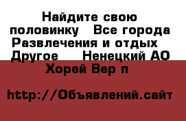 Найдите свою половинку - Все города Развлечения и отдых » Другое   . Ненецкий АО,Хорей-Вер п.